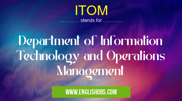 ITOM means Department of Information Technology and Operations Management ITOM