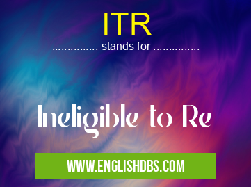 ITR means Ineligible to Re ITR