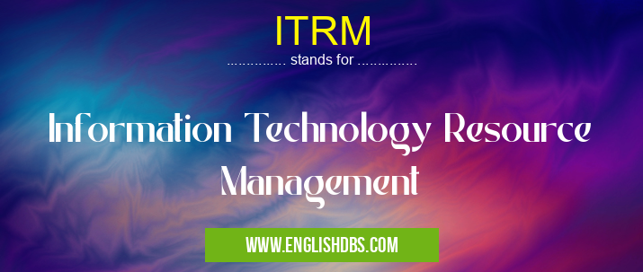 ITRM means Information Technology Resource Management ITRM