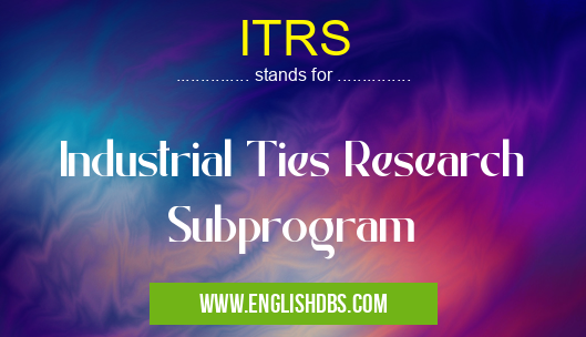 ITRS means Industrial Ties Research Subprogram ITRS