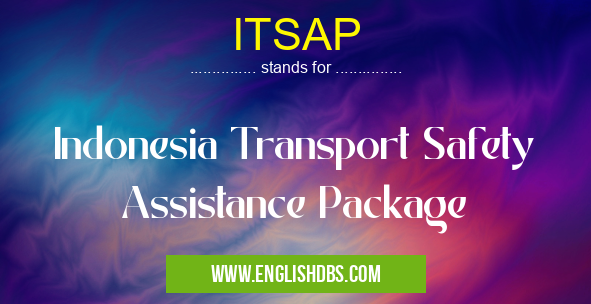 ITSAP means Indonesia Transport Safety Assistance Package ITSAP