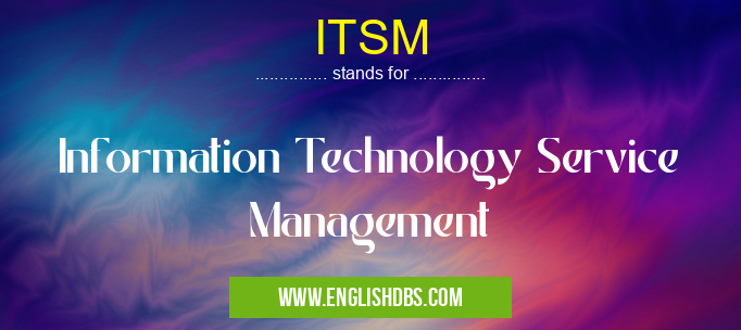 ITSM means Information Technology Service Management ITSM