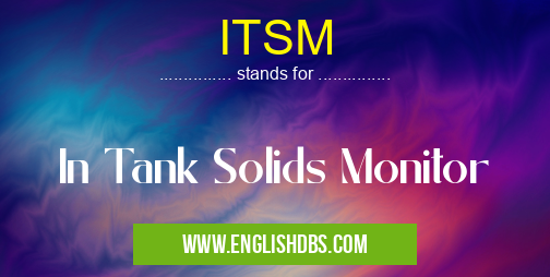 ITSM means In Tank Solids Monitor ITSM