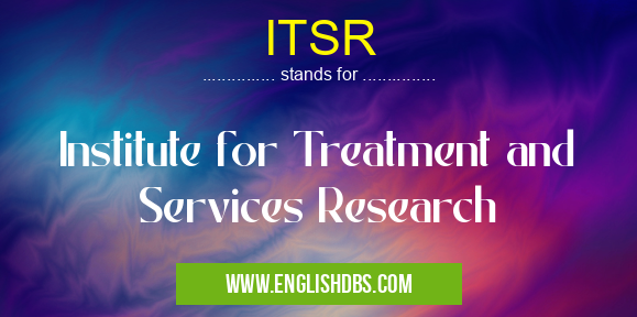 ITSR means Institute for Treatment and Services Research ITSR
