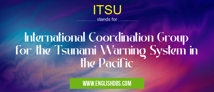ITSU means International Coordination Group for the Tsunami Warning System in the Pacific ITSU