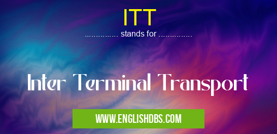 ITT means Inter Terminal Transport ITT
