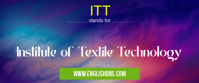 ITT means Institute of Textile Technology ITT