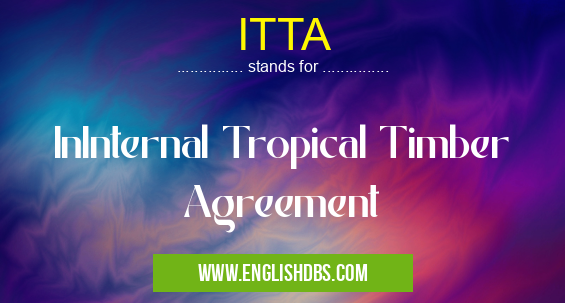 ITTA means InInternal Tropical Timber Agreement ITTA