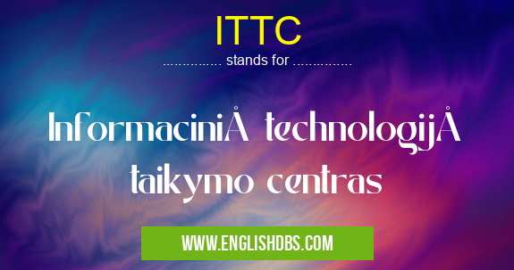 ITTC means Informacinių technologijų taikymo centras ITTC