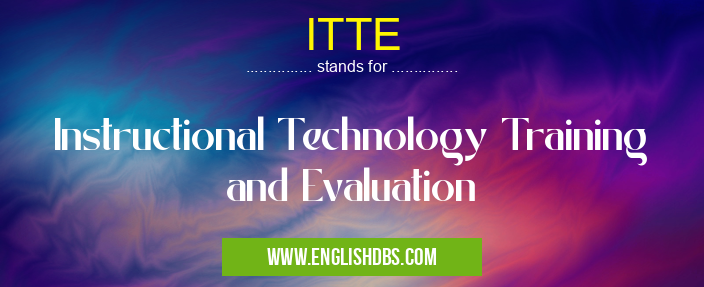 ITTE means Instructional Technology Training and Evaluation ITTE