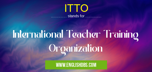 ITTO means International Teacher Training Organization ITTO