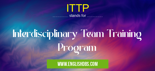 ITTP means Interdisciplinary Team Training Program ITTP
