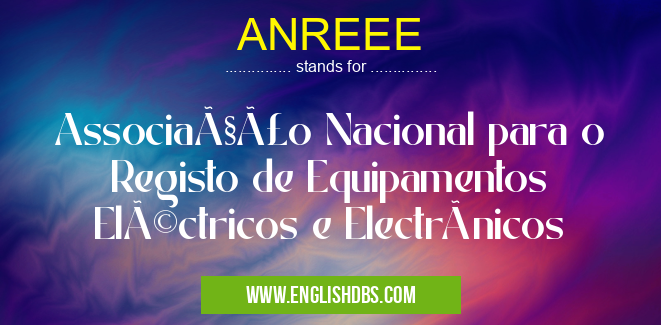 ANREEE means Associação Nacional para o Registo de Equipamentos Eléctricos e Electrónicos ANREEE