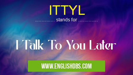 ITTYL means I Talk To You Later ITTYL