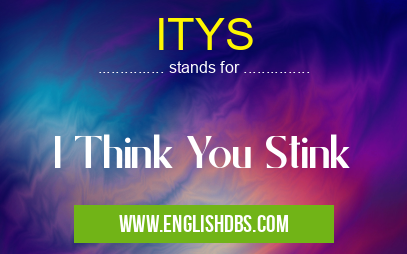 ITYS means I Think You Stink ITYS