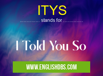 ITYS means I Told You So ITYS