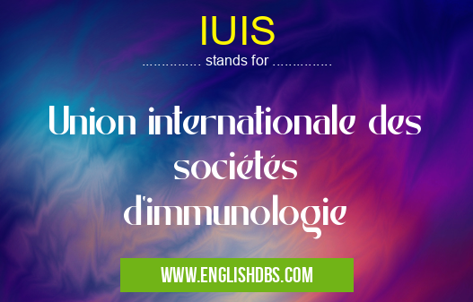 IUIS means Union internationale des sociétés d'immunologie IUIS