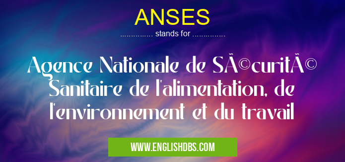 ANSES means Agence Nationale de Sécurité Sanitaire de l'alimentation, de l'environnement et du travail ANSES