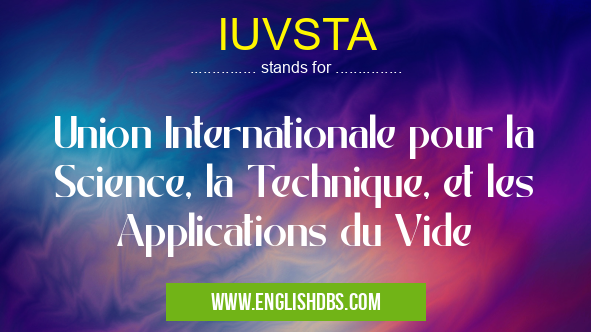 IUVSTA means Union Internationale pour la Science, la Technique, et les Applications du Vide IUVSTA
