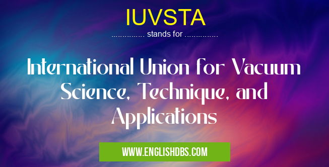 IUVSTA means International Union for Vacuum Science, Technique, and Applications IUVSTA
