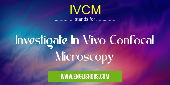 IVCM means Investigate In Vivo Confocal Microscopy IVCM