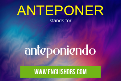 ANTEPONER means anteponiendo ANTEPONER