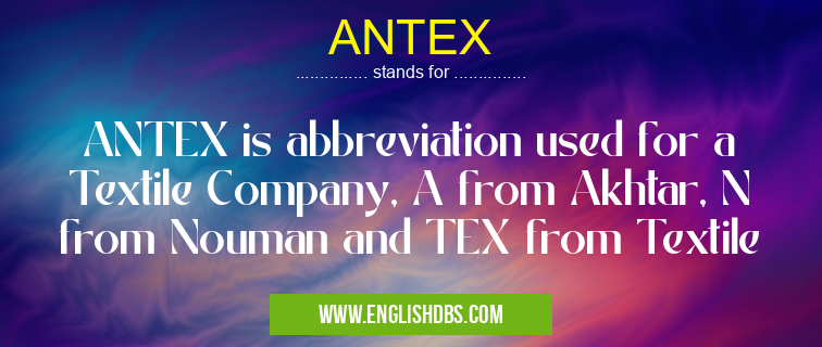 ANTEX means ANTEX is abbreviation used for a Textile Company, A from Akhtar, N from Nouman and TEX from Textile ANTEX