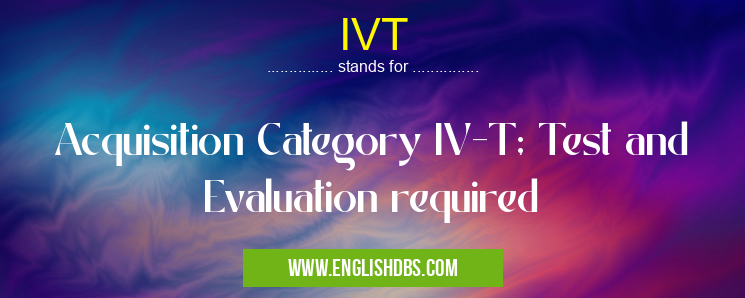 IVT means Acquisition Category IV-T; Test and Evaluation required IVT