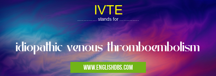 IVTE means idiopathic venous thromboembolism IVTE