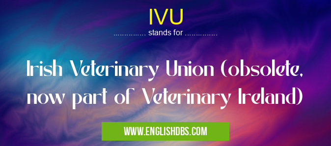 IVU means Irish Veterinary Union (obsolete, now part of Veterinary Ireland) IVU