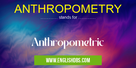 ANTHROPOMETRY means Anthropometric ANTHROPOMETRY
