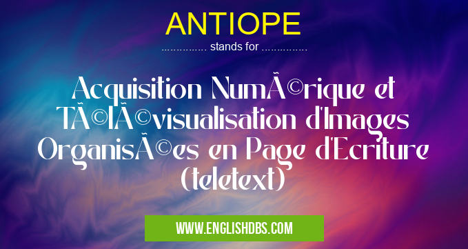ANTIOPE means Acquisition Numérique et Télévisualisation d'Images Organisées en Page d'Ecriture (teletext) ANTIOPE