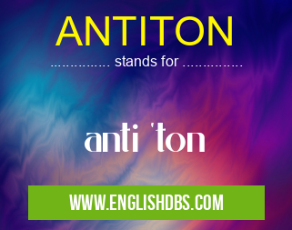 ANTITON means anti 'ton ANTITON