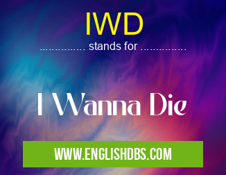 IWD means I Wanna Die IWD