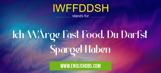 IWFFDDSH means Ich Würge Fast Food, Du Darfst Spargel Haben IWFFDDSH