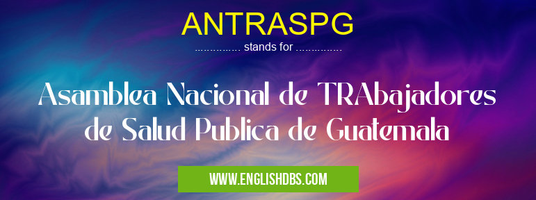 ANTRASPG means Asamblea Nacional de TRAbajadores de Salud Publica de Guatemala ANTRASPG