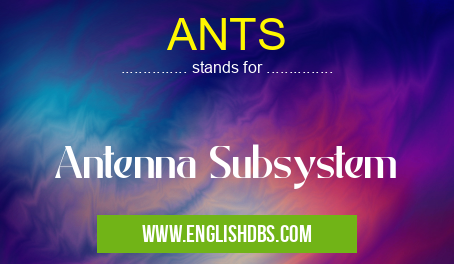 ANTS means Antenna Subsystem ANTS