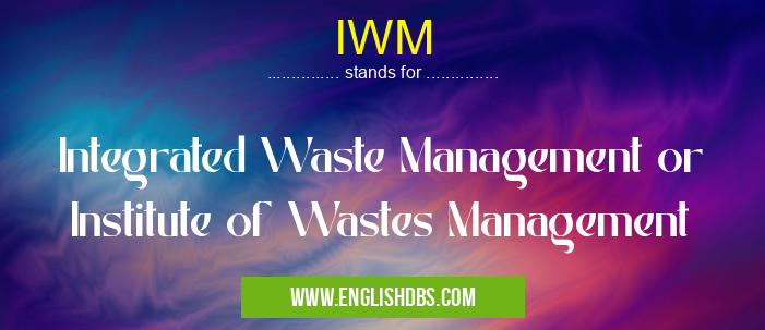 IWM means Integrated Waste Management or Institute of Wastes Management IWM