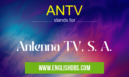ANTV means Antenna TV, S. A. ANTV