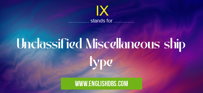 IX means Unclassified Miscellaneous ship type IX
