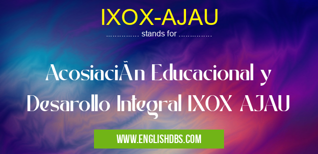 IXOX-AJAU means Acosiación Educacional y Desarollo Integral IXOX AJAU IXOX-AJAU