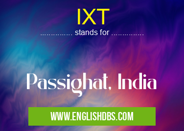 IXT means Passighat, India IXT
