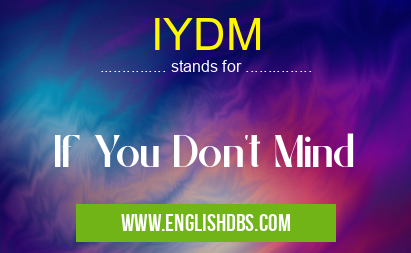 IYDM means If You Don't Mind IYDM