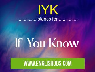 IYK means If You Know IYK