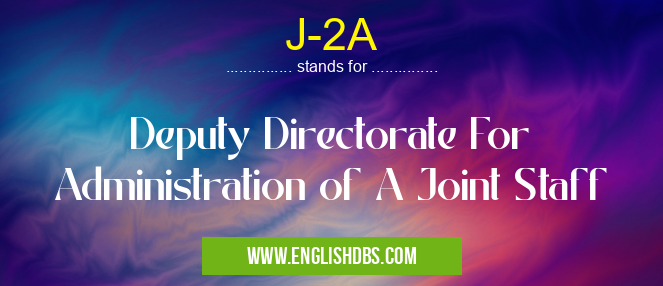 J-2A means Deputy Directorate For Administration of A Joint Staff J-2A