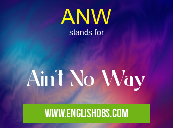 ANW means Ain't No Way ANW