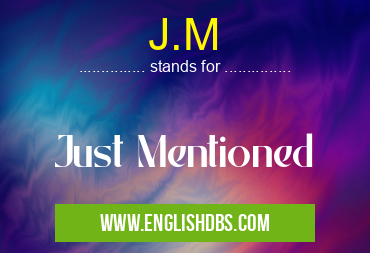 J.M means Just Mentioned J.M