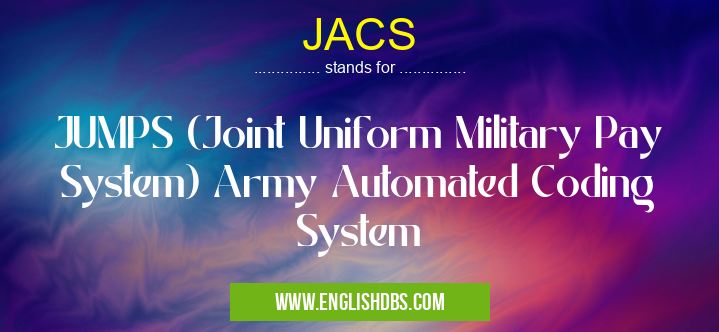 JACS means JUMPS (Joint Uniform Military Pay System) Army Automated Coding System JACS