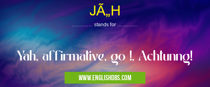 JÄH means Yah, affirmative, go !, Achtunng! JÄH