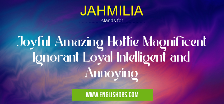 JAHMILIA means Joyful Amazing Hottie Magnificent Ignorant Loyal Intelligent and Annoying JAHMILIA